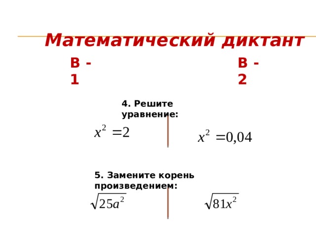 Математический диктант В - 1 В - 2 4. Решите уравнение: 5. Замените корень произведением: 