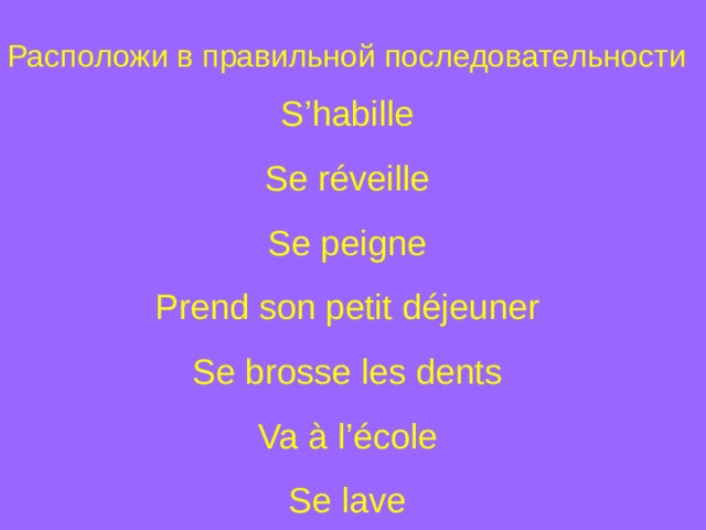 Расположи в правильной последовательности S’habille Se r é veille Se peigne Prend son petit d é jeuner Se brosse les dents Va à l’ é cole Se lave 