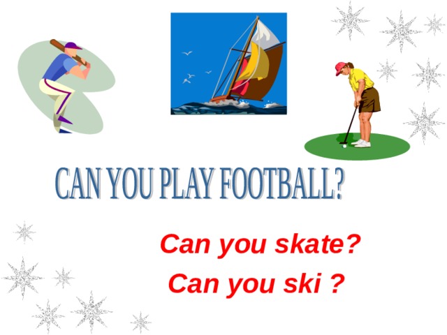 Can you skate? Can you ski ? 