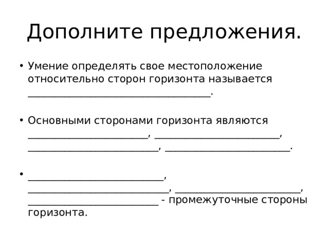 Дополните предложения. Умение определять свое местоположение относительно сторон горизонта называется ___________________________________. Основными сторонами горизонта являются _______________________, ________________________, _________________________, ________________________. __________________________, ___________________________, ________________________, _________________________ - промежуточные стороны горизонта. 