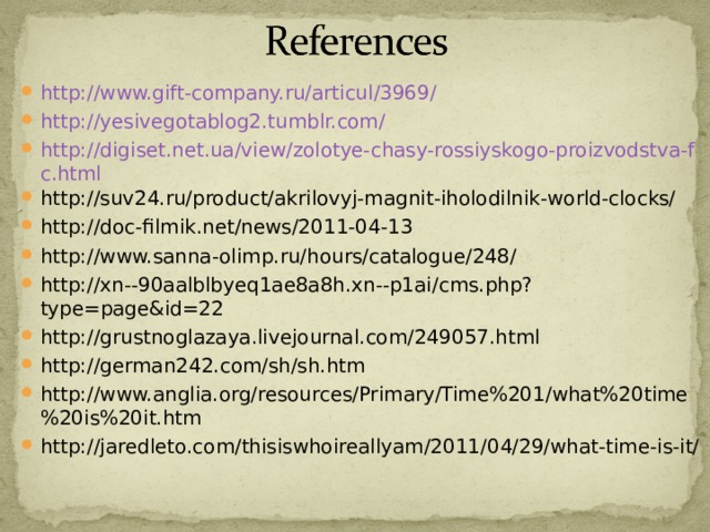 http://www.gift-company.ru/articul/3969/ http://yesivegotablog2.tumblr.com/ http://digiset.net.ua/view/zolotye-chasy-rossiyskogo-proizvodstva-fc.html http://suv24.ru/product/akrilovyj-magnit-iholodilnik-world-clocks/ http://doc-filmik.net/news/2011-04-13 http://www.sanna-olimp.ru/hours/catalogue/248/ http://xn--90aalblbyeq1ae8a8h.xn--p1ai/cms.php?type=page&id=22 http://grustnoglazaya.livejournal.com/249057.html http://german242.com/sh/sh.htm http://www.anglia.org/resources/Primary/Time%201/what%20time%20is%20it.htm http://jaredleto.com/thisiswhoireallyam/2011/04/29/what-time-is-it/  