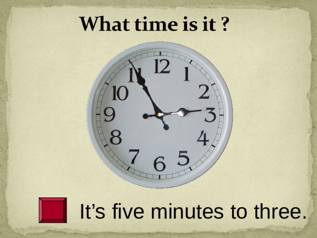 This minute. Three minutes to ten. Twenty Five to three. Its ten minutes to Five на часах. It's twenty Five to Five.