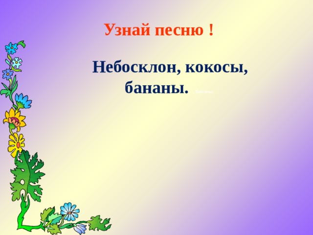 Узнай песню ! ! Небосклон, кокосы, бананы. , бананы. 