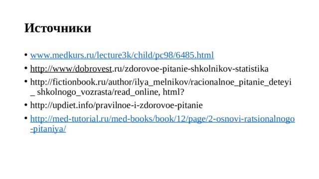 Источники www.medkurs.ru/lecture3k/child/pc98/6485.html http://www/dobrovest .ru/zdorovoe-pitanie-shkolnikov-statistika http://fictionbook.ru/author/ilya_melnikov/racionalnoe_pitanie_deteyi_ shkolnogo_vozrasta/read_online, html? http://updiet.info/pravilnoe-i-zdorovoe-pitanie http://med-tutorial.ru/med-books/book/12/page/2-osnovi-ratsionalnogo-pitaniya/ 
