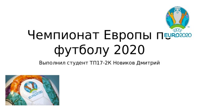 Чемпионат Европы по футболу 2020 Выполнил студент ТП17-2К Новиков Дмитрий 