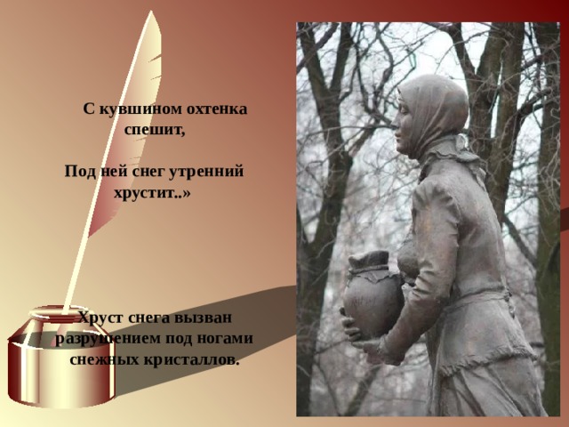              С кувшином охтенка спешит,  Под ней снег утренний хрустит..»      Хруст снега вызван разрушением под ногами снежных кристаллов. 