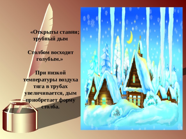              «Открыты ставни; трубный дым  Столбом восходит голубым.»  При низкой температуры воздуха тяга в трубах увеличивается, дым приобретает форму столба.   
