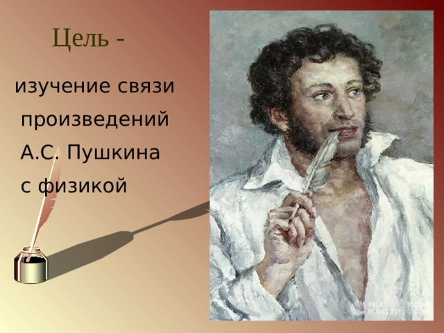 Цель - изучение связи  произведений  А.С. Пушкина  с физикой 