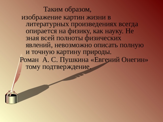  Таким образом,  изображение картин жизни в литературных произведениях всегда опирается на физику, как науку. Не зная всей полноты физических явлений, невозможно описать полную и точную картину природы. Роман А. С. Пушкина «Евгений Онегин» тому подтверждение. 