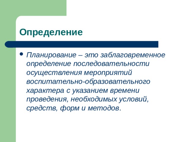 Определение Планирование – это заблаговременное определение последовательности осуществления мероприятий воспитательно-образовательного характера с указанием времени проведения, необходимых условий, средств, форм и методов . 