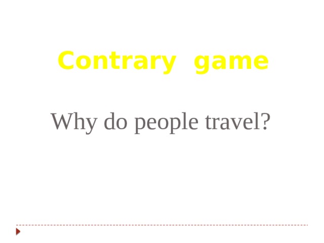 Contrary game Why do people travel? 