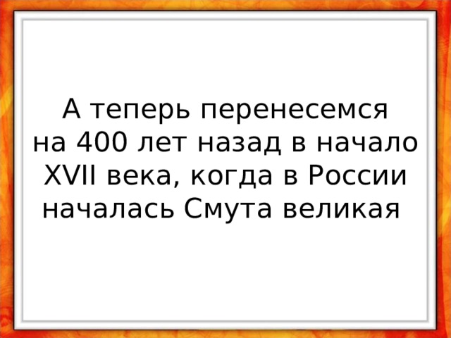  А теперь перенесемся  на 400 лет назад в начало XVII века, когда в России началась Смута великая 