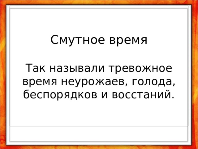 Смутное время   Так называли тревожное время неурожаев, голода, беспорядков и восстаний. 