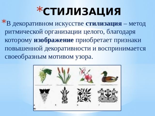 СТИЛИЗАЦИЯ В декоративном искусстве  стилизация  – метод ритмической организации целого, благодаря которому изображение  приобретает признаки повышенной декоративности и воспринимается своеобразным мотивом узора.   