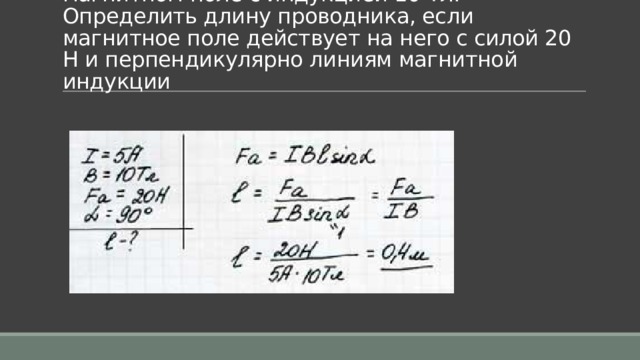 Задача 2. Проводник с током 5 А находится в магнитном поле с индукцией 10 Тл. Определить длину проводника, если магнитное поле действует на него с силой 20 Н и перпендикулярно линиям магнитной индукции 
