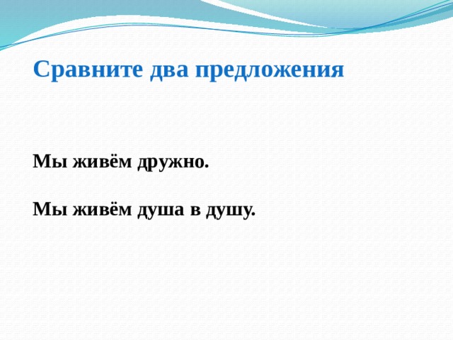 Сравните два предложения Мы живём дружно. Мы живём душа в душу. 