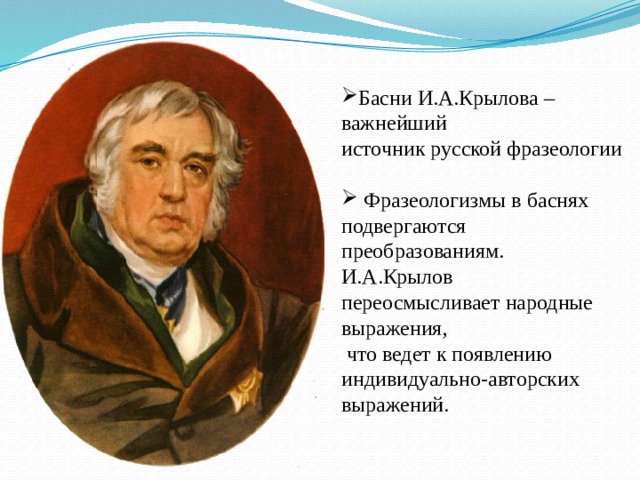 Басни И.А.Крылова – важнейший источник русской фразеологии  Фразеологизмы в баснях подвергаются преобразованиям. И.А.Крылов переосмысливает народные выражения,  что ведет к появлению индивидуально-авторских выражений. 