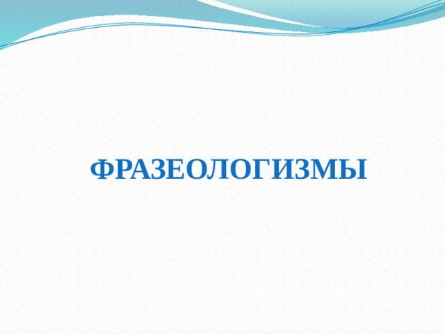ФРАЗЕОЛОГИЗМЫ 