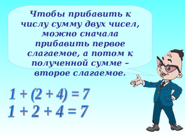 Чтобы прибавить к числу сумму двух чисел, можно сначала прибавить первое слагаемое, а потом к полученной сумме – второе слагаемое. 