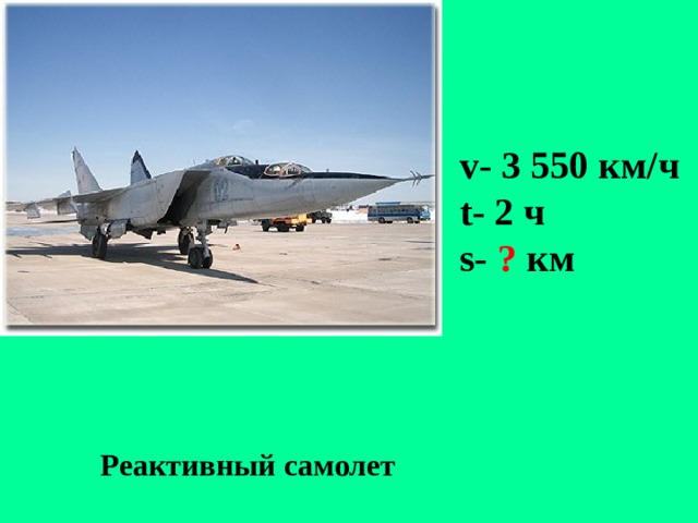 v- 3 550 км/ч t- 2 ч s- ? км Реактивный самолет 