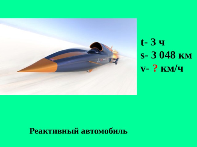 t- 3 ч  s- 3 048 км v- ? км/ч   Реактивный автомобиль 