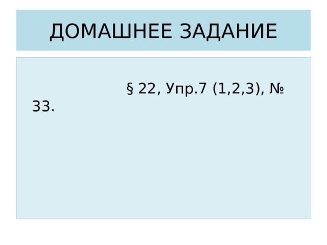 ДОМАШНЕЕ ЗАДАНИЕ  § 22, Упр.7 (1,2,3), № 33. 