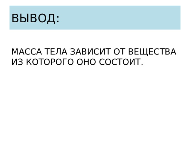 ВЫВОД: МАССА ТЕЛА ЗАВИСИТ ОТ ВЕЩЕСТВА ИЗ КОТОРОГО ОНО СОСТОИТ. 