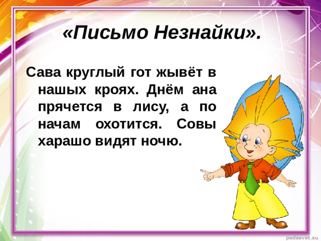 «Письмо Незнайки». Сава круглый гот жывёт в нашых кроях. Днём ана прячется в лису, а по начам охотится. Совы харашо видят ночю.   