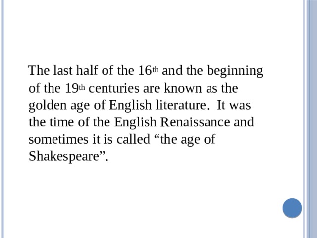  The last half of the 16 th and the beginning of the 19 th centuries are known as the golden age of English literature. It was the time of the English Renaissance and sometimes it is called “the age of Shakespeare”. 