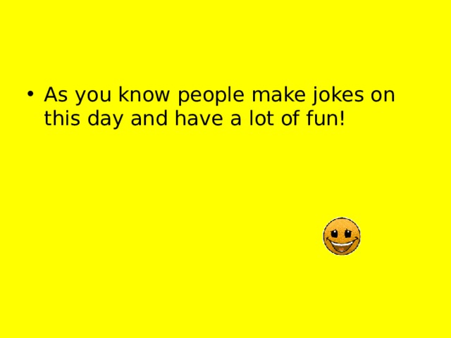 As you know people make jokes on this day and have a lot of fun! 