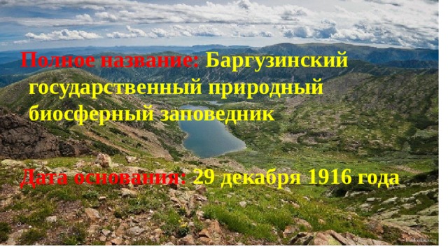  Полное название: Баргузинский государственный природный биосферный заповедник  Дата основания: 29 декабря 1916 года 