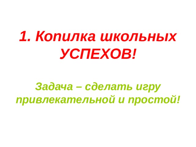 1. Копилка школьных УСПЕХОВ!   Задача – сделать игру привлекательной и простой! 