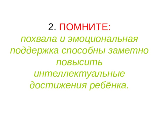 ПОМНИТЕ:  похвала и эмоциональная поддержка способны заметно повысить интеллектуальные достижения ребёнка. 