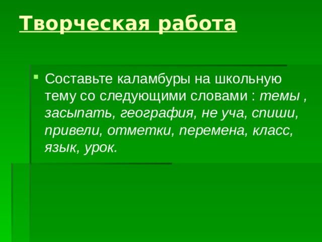 Творческая работа   Составьте каламбуры на школьную тему со следующими словами : темы , засыпать, география, не уча, спиши, привели, отметки, перемена, класс, язык, урок. 