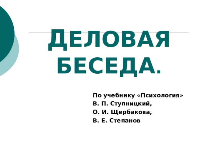 Д ЕЛОВАЯ БЕСЕДА . По учебнику «Психология» В. П. Ступницкий, О. И. Щербакова, В. Е. Степанов 