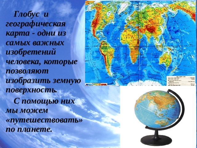 Глобус и географическая карта - одни из самых важных изобретений человека, которые позволяют изобразить земную поверхность. С помощью них мы можем «путешествовать» по планете. 