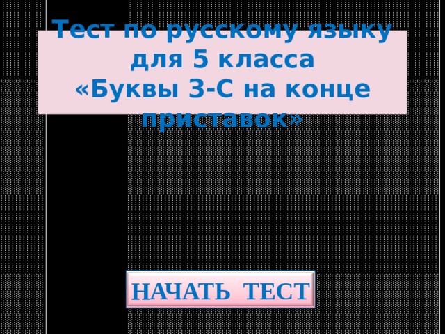 Тест по русскому языку  для 5 класса  «Буквы З-С на конце приставок» НАЧАТЬ ТЕСТ 