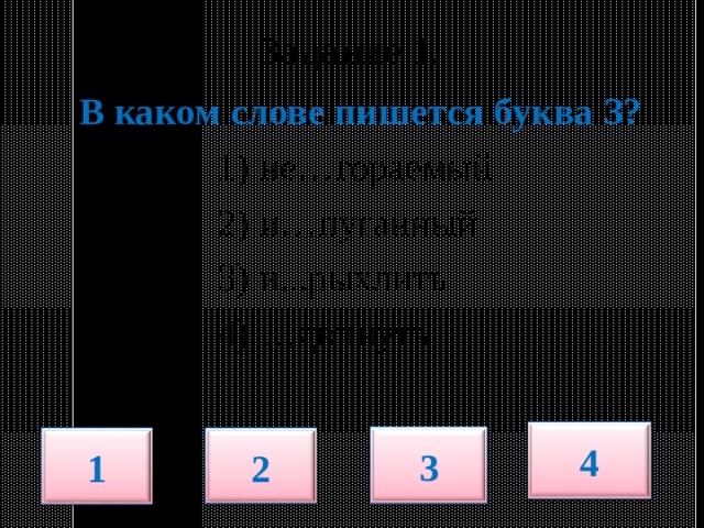   Задание 1.    В каком слове пишется буква З?  1) не…гораемый  2) и…пуганный  3) и...рыхлить  4) …двинуть 4 3 1 2 