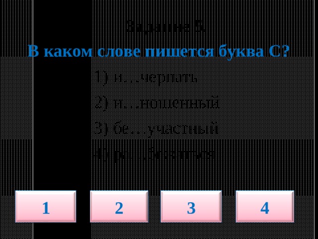  Задание 5.   В каком слове пишется буква С?  1) и…черпать  2) и…ношенный  3) бе…участный  4) ра…бежаться 1 2 3 4 