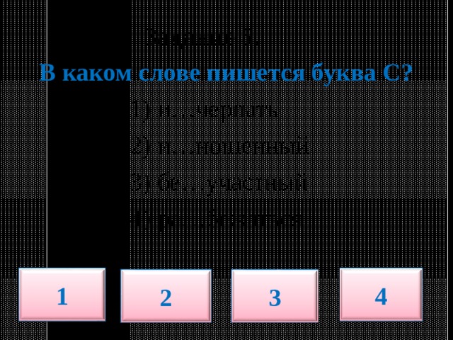  Задание 5.   В каком слове пишется буква С?  1) и…черпать  2) и…ношенный  3) бе…участный  4) ра…бежаться 1 4 2 3 