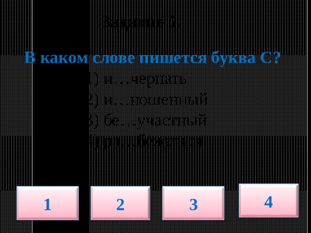     Задание 5.       В каком слове пишется буква С?  1) и…черпать  2) и…ношенный  3) бе…участный  4) ра…бежаться 4 1 2 3 