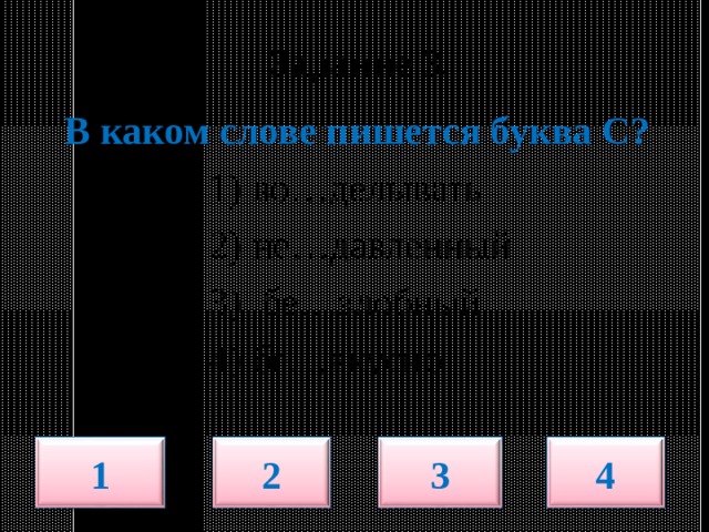  Задание 3.   В каком слове пишется буква С?   1) во…делывать  2) не…давленный  3) бе…злобный  4) бе…вкусно 4 1 2 3 