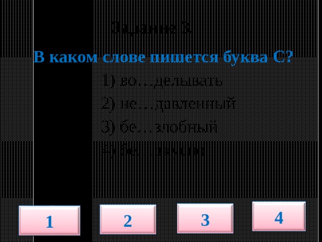  Задание 3.   В каком слове пишется буква С?  1) во…делывать  2) не…давленный  3) бе…злобный  4) бе…вкусно 4 3 2 1 