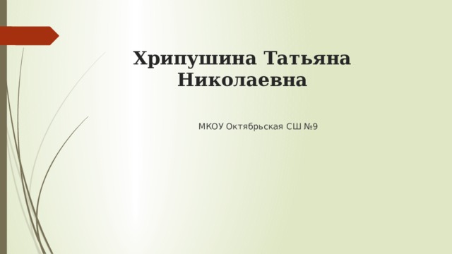 Хрипушина Татьяна Николаевна МКОУ Октябрьская СШ №9 
