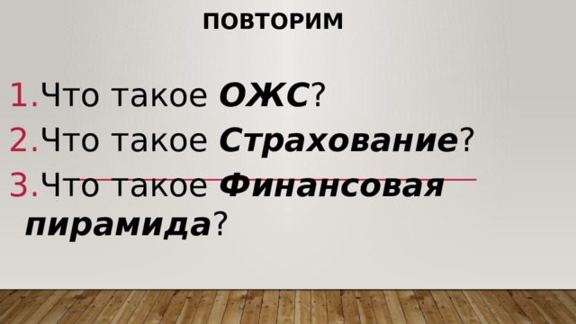 Повторим Что такое ОЖС ? Что такое Страхование ? Что такое Финансовая пирамида ? 