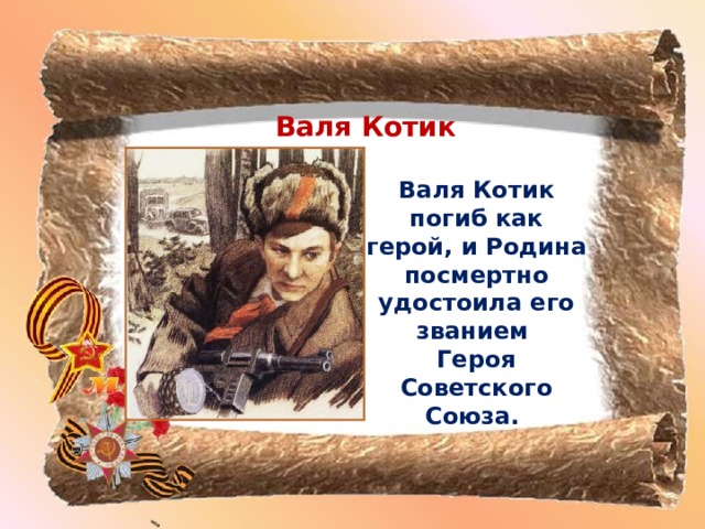 Валя Котик Валя Котик погиб как герой, и Родина посмертно удостоила его званием Героя Советского Союза.