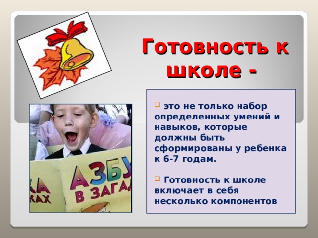 Готовность к школе -    это не только набор определенных умений и навыков, которые должны быть сформированы у ребенка к 6-7 годам.   Готовность к школе включает в себя несколько компонентов 