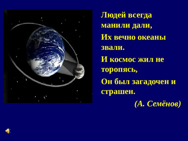 Людей всегда манили дали, Их вечно океаны звали. И космос жил не торопясь, Он был загадочен и страшен.  (А. Семёнов) 