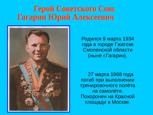 Родился 9 марта 1934 года в городе Гжатске Смоленской области (ныне г.Гагарин).  27 марта 1968 года погиб при выполнении тренировочного полёта на самолёте. Похоронен на Красной площади в Москве. 