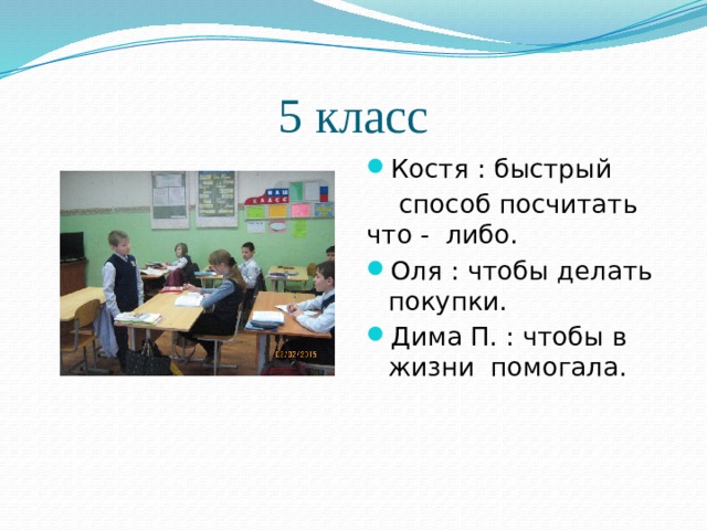 5 класс Костя : быстрый  способ посчитать что - либо. Оля : чтобы делать покупки. Дима П. : чтобы в жизни помогала. 